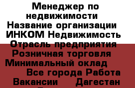 Менеджер по недвижимости › Название организации ­ ИНКОМ-Недвижимость › Отрасль предприятия ­ Розничная торговля › Минимальный оклад ­ 60 000 - Все города Работа » Вакансии   . Дагестан респ.,Геологоразведка п.